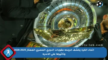 اتحاد الكرة يكشف لائحة عقوبات الدوري المصري الممتاز 2025-2026 وتأثيرها على الأندية
